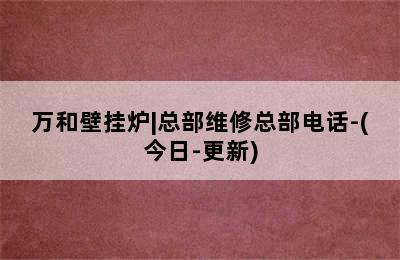 万和壁挂炉|总部维修总部电话-(今日-更新)